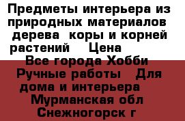 Предметы интерьера из природных материалов: дерева, коры и корней растений. › Цена ­ 1 000 - Все города Хобби. Ручные работы » Для дома и интерьера   . Мурманская обл.,Снежногорск г.